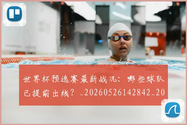 世界杯预选赛最新战况：哪些球队已提前出线？_20260526142842_20260702200912