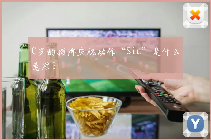 C罗的招牌庆祝动作“Siu”是什么意思？