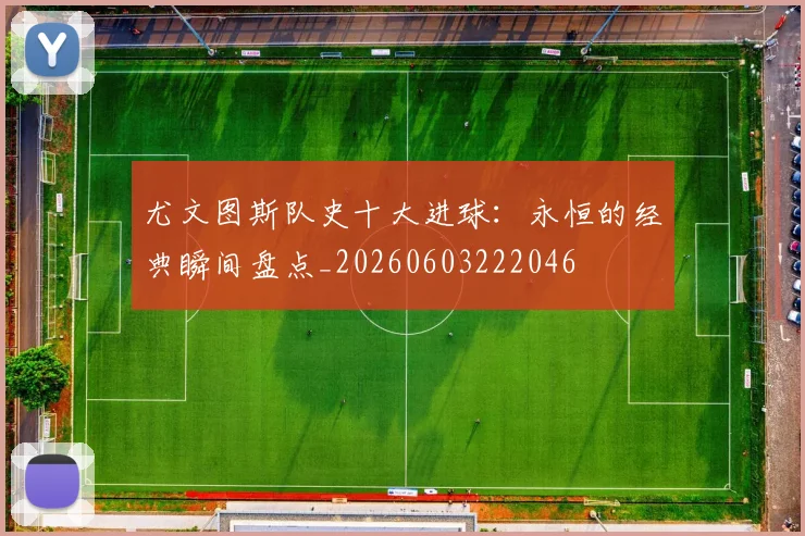 尤文图斯队史十大进球:永恒的经典瞬间盘点_20260603222046