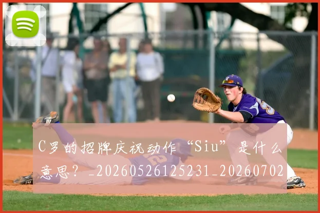 C罗的招牌庆祝动作“Siu”是什么意思？_20260526125231_20260702164651