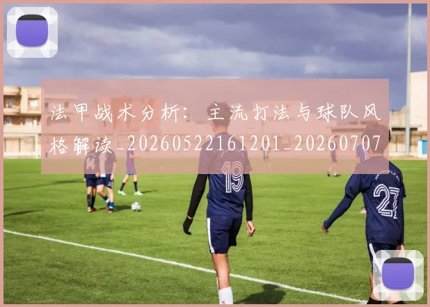 法甲战术分析：主流打法与球队风格解读_20260522161201_20260707153349