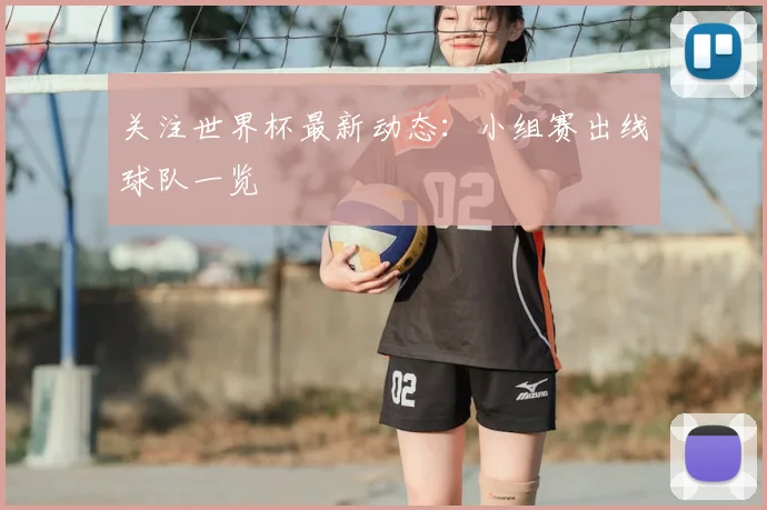 关注世界杯最新动态:小组赛出线球队一览