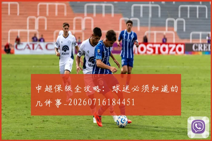 中超保级全攻略：球迷必须知道的几件事_20260716184451