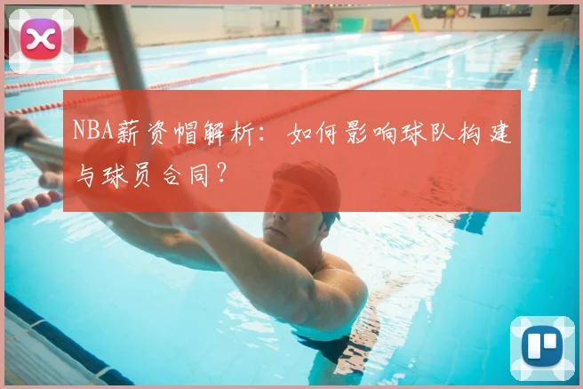 NBA薪资帽解析:如何影响球队构建与球员合同?