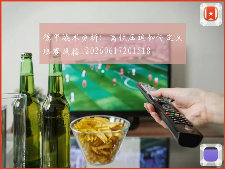 德甲战术分析:高位压迫如何定义联赛风格_20260617201518