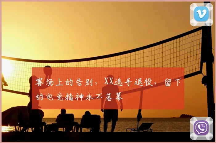 赛场上的告别，XX选手退役，留下的电竞精神永不落幕