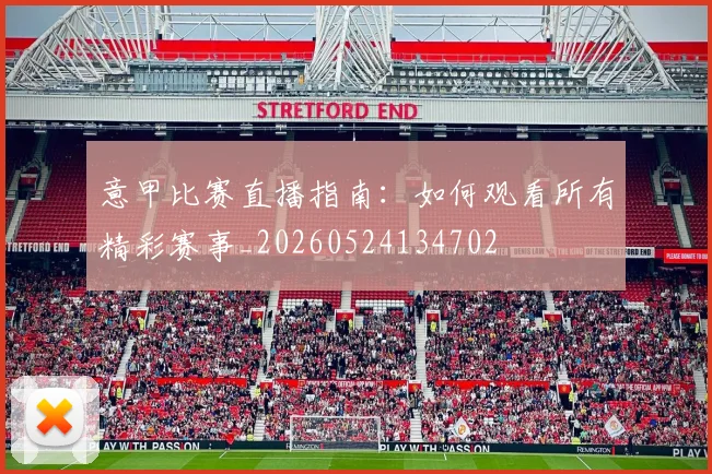 意甲比赛直播指南：如何观看所有精彩赛事_20260524134702