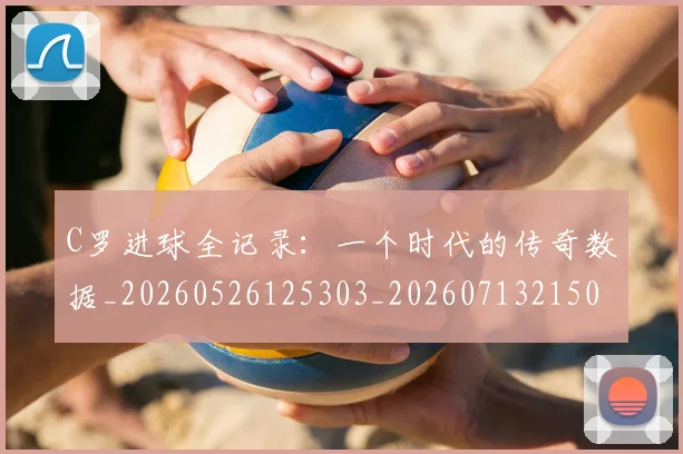 C罗进球全记录：一个时代的传奇数据_20260526125303_20260713215027