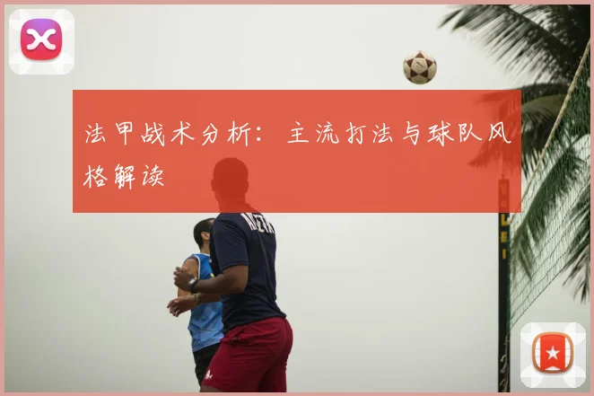 法甲战术分析:主流打法与球队风格解读