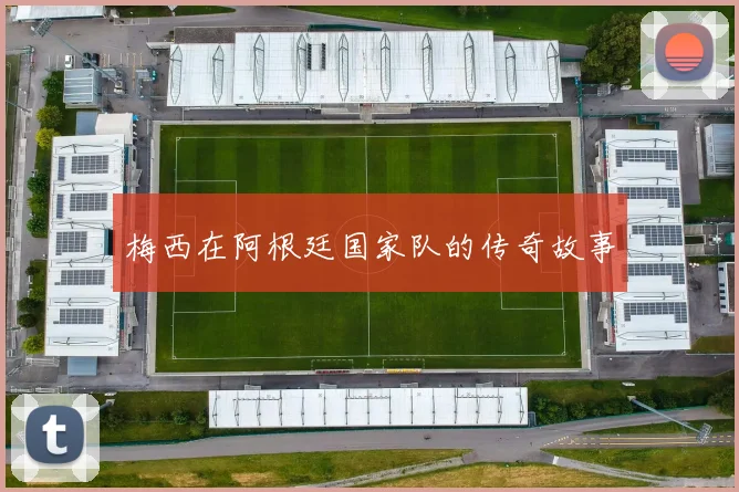 梅西在阿根廷国家队的传奇故事