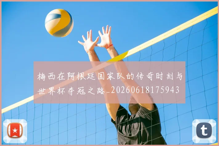 梅西在阿根廷国家队的传奇时刻与世界杯夺冠之路_20260618175943