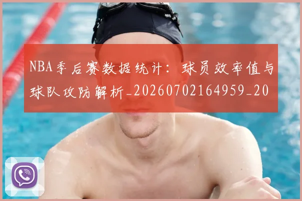 NBA季后赛数据统计:球员效率值与球队攻防解析_20260702164959_20260714211728