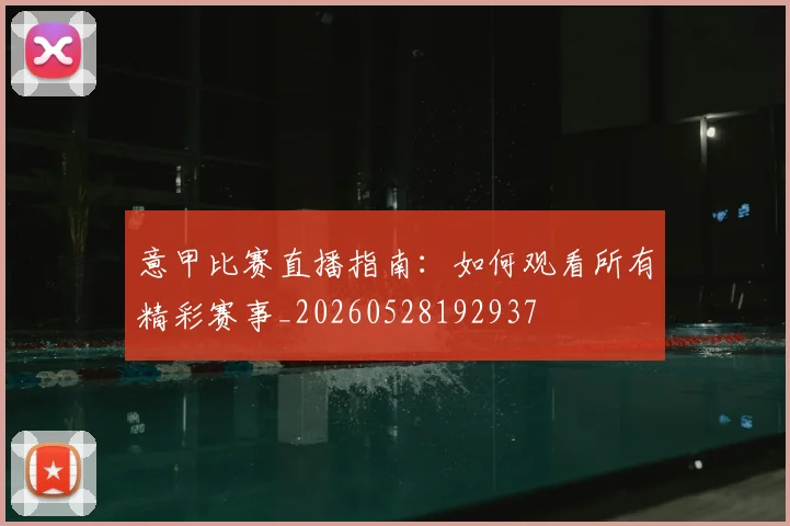 意甲比赛直播指南：如何观看所有精彩赛事_20260528192937
