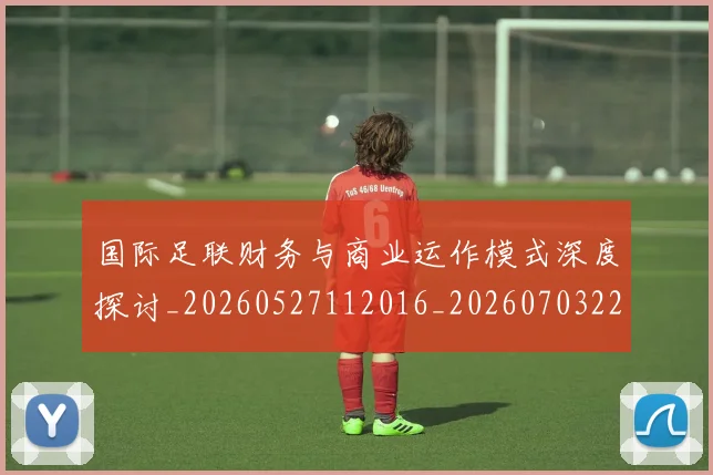 国际足联财务与商业运作模式深度探讨_20260527112016_20260703225150