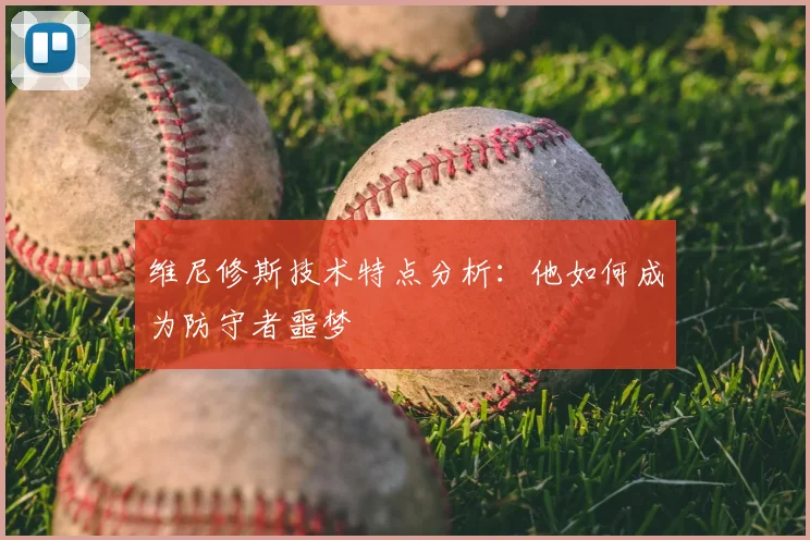 维尼修斯技术特点分析：他如何成为防守者噩梦