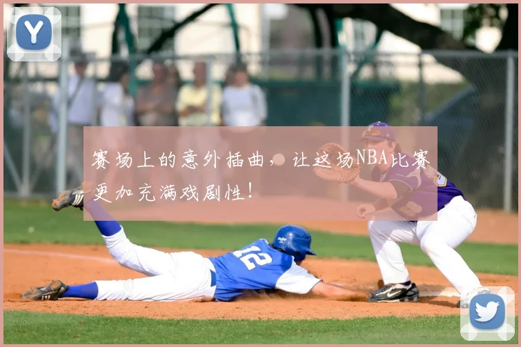 赛场上的意外插曲,让这场NBA比赛更加充满戏剧性!