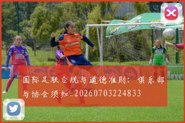 国际足联合规与道德准则：俱乐部与协会须知_20260703224833