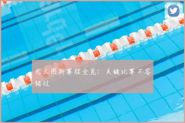 尤文图斯赛程全览:关键比赛不容错过