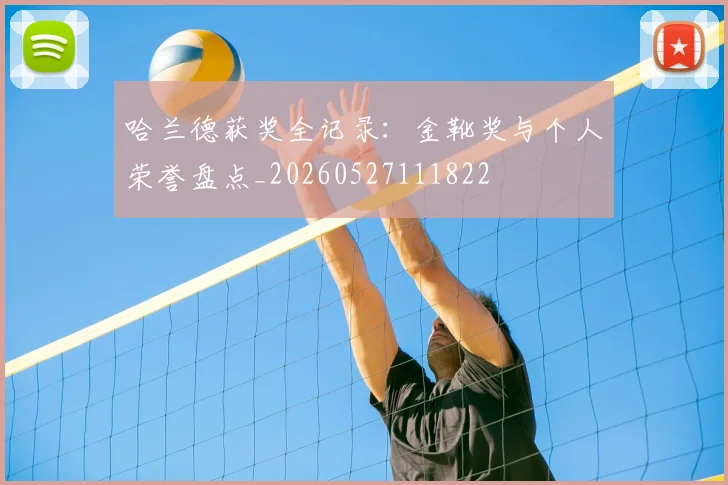 哈兰德获奖全记录:金靴奖与个人荣誉盘点_20260527111822
